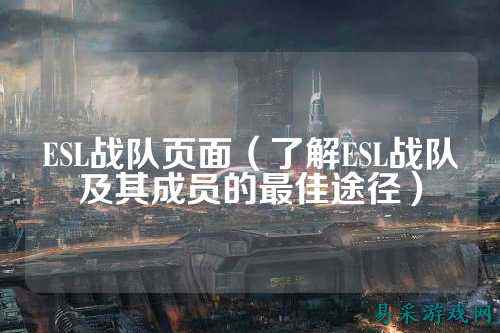 ESL战队页面（了解ESL战队及其成员的最佳途径）