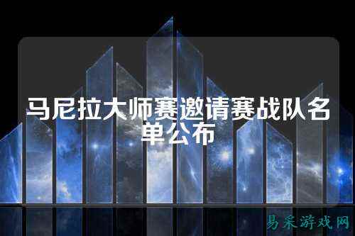 马尼拉大师赛邀请赛战队名单公布