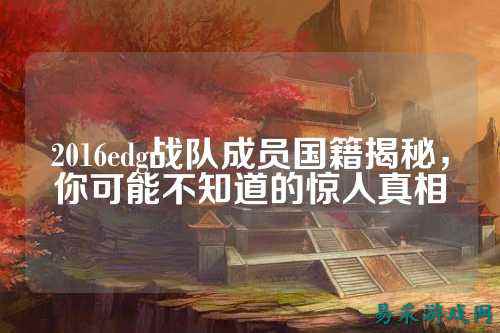 2016edg战队成员国籍揭秘，你可能不知道的惊人真相