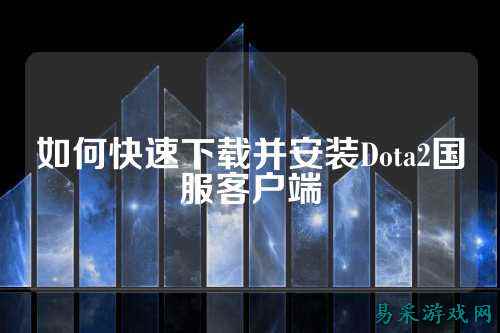 如何快速下载并安装Dota2国服客户端