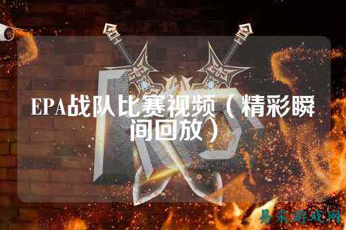 EPA战队比赛视频（精彩瞬间回放）