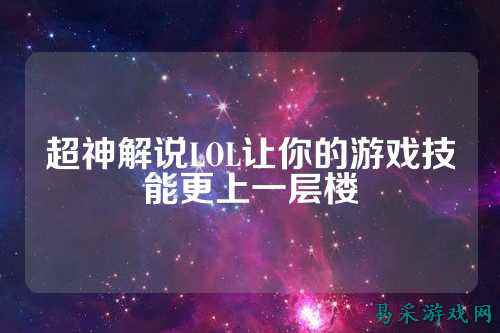 超神解说LOL让你的游戏技能更上一层楼