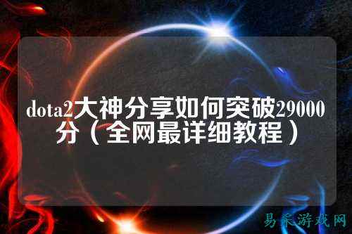dota2大神分享如何突破29000分(全网最详细教程)
