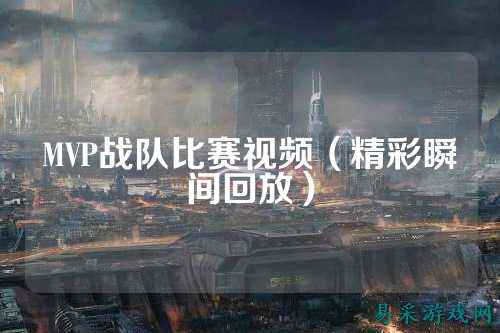 MVP战队比赛视频（精彩瞬间回放）