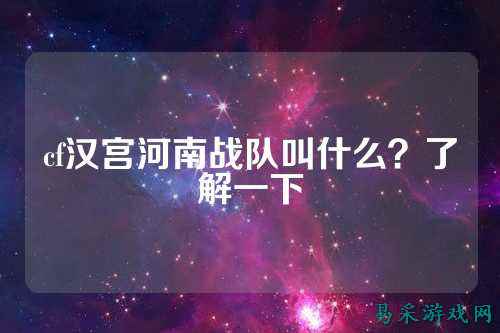 cf汉宫河南战队叫什么？了解一下