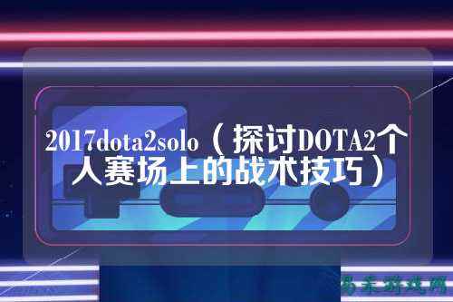 2017dota2solo(探讨DOTA2个人赛场上的战术技巧)