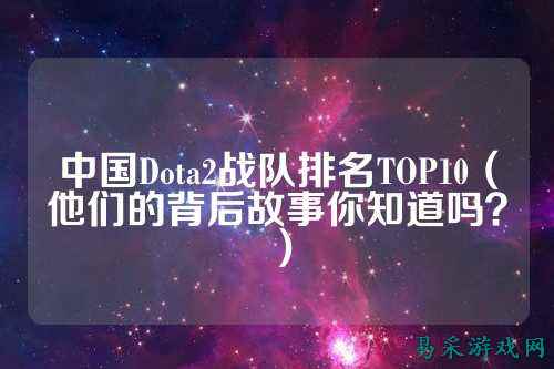 中国Dota2战队排名TOP10（他们的背后故事你知道吗？）