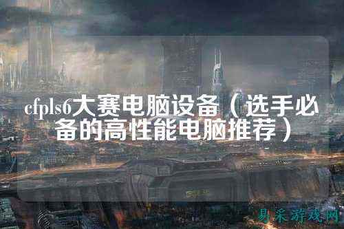 cfpls6大赛电脑设备（选手必备的高性能电脑推荐）