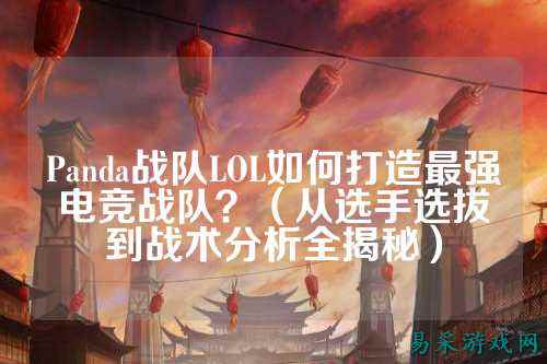 Panda战队LOL如何打造最强电竞战队？（从选手选拔到战术分析全揭秘）