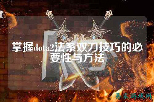 掌握dota2法系双刀技巧的必要性与方法
