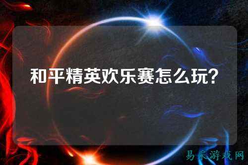和平精英欢乐赛怎么玩？