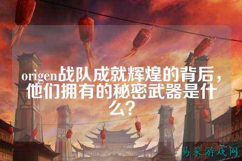 origen战队成就辉煌的背后，他们拥有的秘密武器是什么？