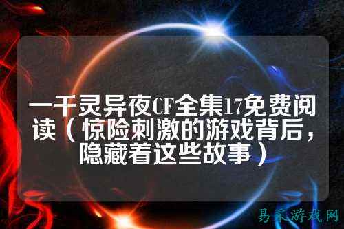 一千灵异夜CF全集17免费阅读(惊险刺激的游戏背后,隐藏着这些故事)