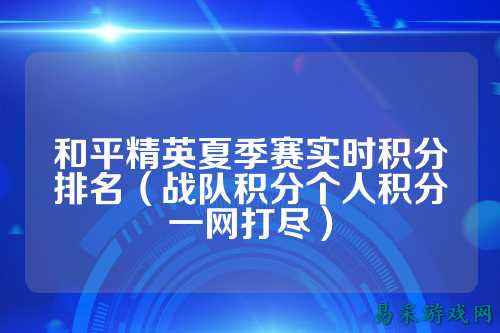 和平精英夏季赛实时积分排名(战队积分个人积分一网打尽)