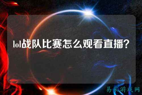 lol战队比赛怎么观看直播？