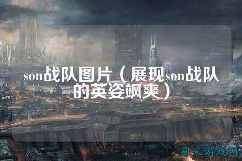 son战队图片（展现son战队的英姿飒爽）