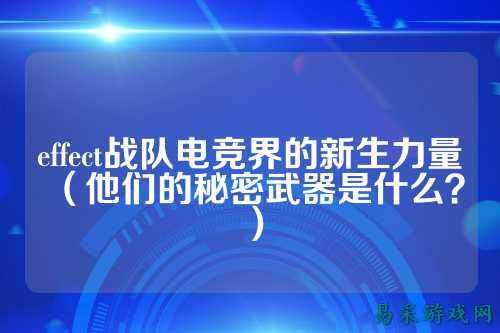 effect战队电竞界的新生力量（他们的秘密武器是什么？）