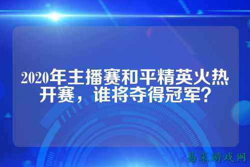 2020年主播赛和平精英火热开赛,谁将夺得冠军?