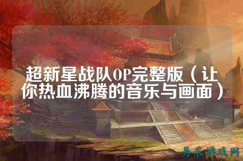 超新星战队OP完整版（让你热血沸腾的音乐与画面）