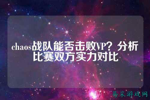 chaos战队能否击败VP？分析比赛双方实力对比