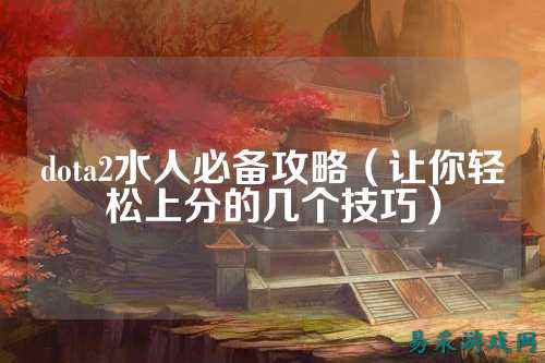 dota2水人必备攻略(让你轻松上分的几个技巧)