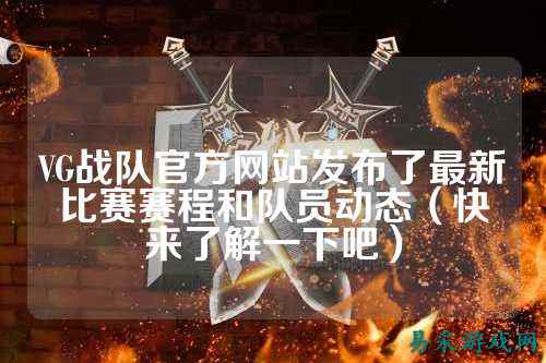 VG战队官方网站发布了最新比赛赛程和队员动态（快来了解一下吧）