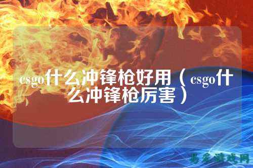 csgo什么冲锋枪好用(csgo什么冲锋枪厉害)