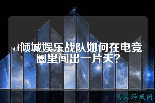 cf倾城娱乐战队如何在电竞圈里闯出一片天？