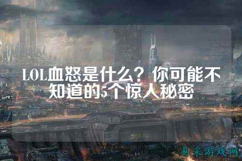 LOL血怒是什么?你可能不知道的5个惊人秘密