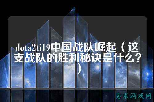 dota2ti19中国战队崛起（这支战队的胜利秘诀是什么？）