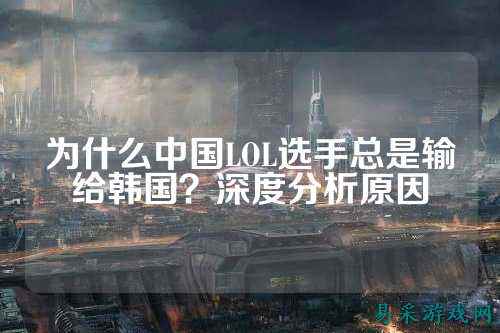 为什么中国LOL选手总是输给韩国？深度分析原因