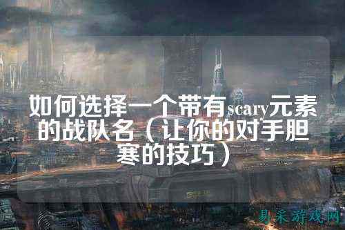 如何选择一个带有scary元素的战队名（让你的对手胆寒的技巧）