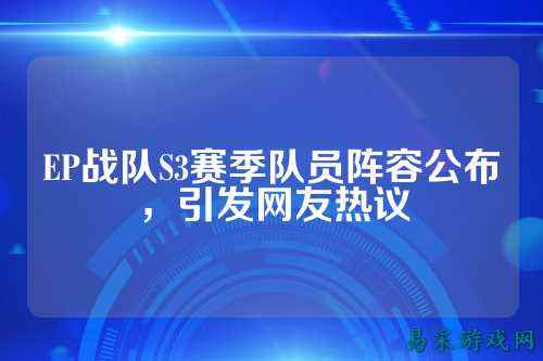 EP战队S3赛季队员阵容公布，引发网友热议