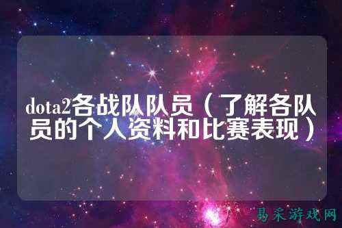 dota2各战队队员（了解各队员的个人资料和比赛表现）