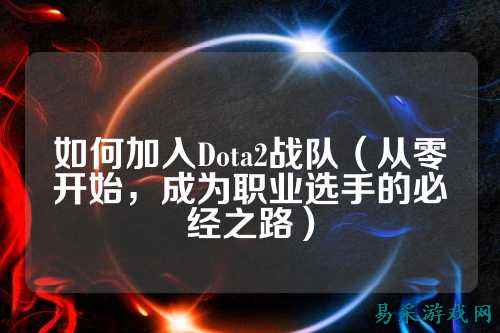 如何加入Dota2战队（从零开始，成为职业选手的必经之路）
