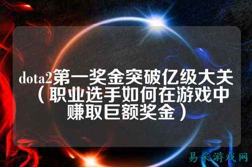 dota2第一奖金突破亿级大关（职业选手如何在游戏中赚取巨额奖金）