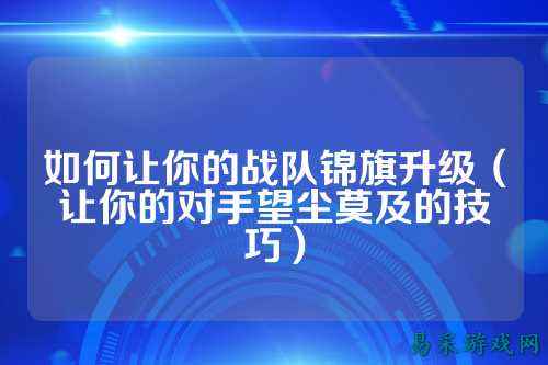 如何让你的战队锦旗升级（让你的对手望尘莫及的技巧）