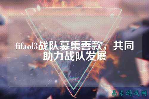 fifaol3战队募集善款，共同助力战队发展