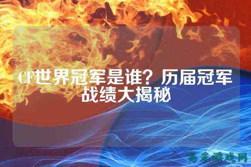 CF世界冠军是谁？历届冠军战绩大揭秘