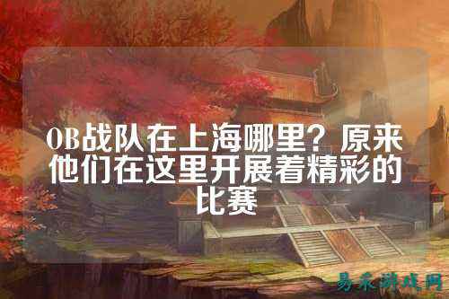 OB战队在上海哪里？原来他们在这里开展着精彩的比赛