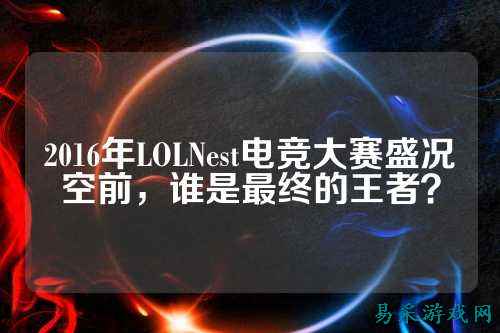 2016年LOLNest电竞大赛盛况空前,谁是最终的王者?