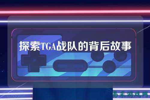 探索TGA战队的背后故事