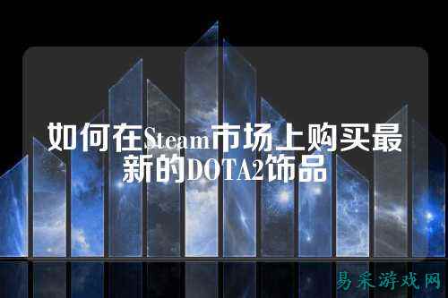 如何在Steam市场上购买最新的DOTA2饰品