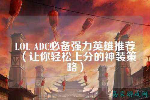 LOL ADC必备强力英雄推荐(让你轻松上分的神装策略)