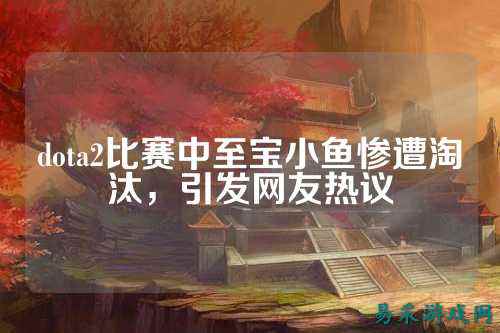 dota2比赛中至宝小鱼惨遭淘汰,引发网友热议