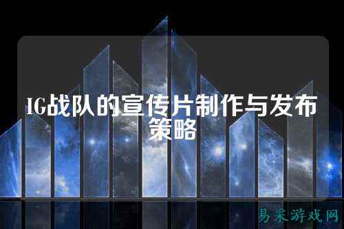 IG战队的宣传片制作与发布策略