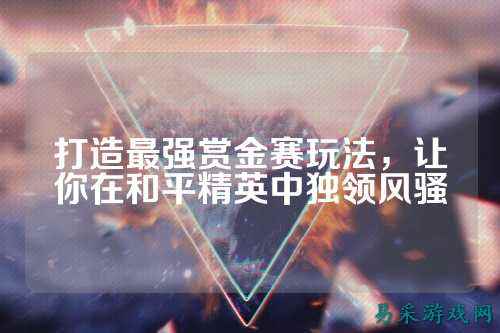打造最强赏金赛玩法，让你在和平精英中独领风骚