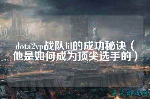 dota2vp战队lil的成功秘诀（他是如何成为顶尖选手的）