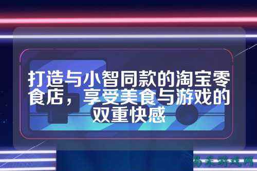打造与小智同款的淘宝零食店，享受美食与游戏的双重快感