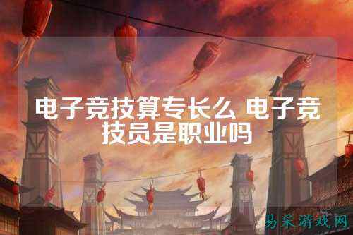 电子竞技算专长么 电子竞技员是职业吗